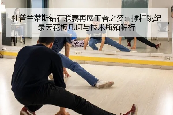 杜普兰蒂斯钻石联赛再展王者之姿：撑杆跳纪录天花板几何与技术瓶颈解析